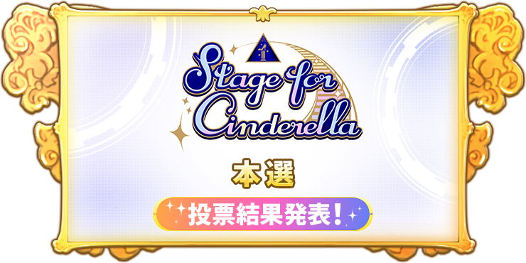 Stage for Cinderella 予選グループA 投票可能期間 7月25日15:00 〜 8月14日23:59